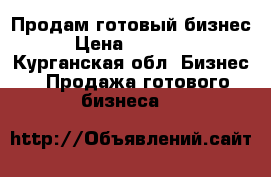 Продам готовый бизнес. › Цена ­ 150 000 - Курганская обл. Бизнес » Продажа готового бизнеса   